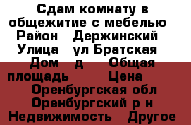 Сдам комнату в общежитие с мебелью › Район ­ Держинский › Улица ­ ул.Братская › Дом ­ д.7 › Общая площадь ­ 14 › Цена ­ 7 000 - Оренбургская обл., Оренбургский р-н Недвижимость » Другое   